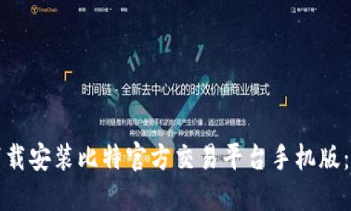 如何快速下载安装比特官方交易平台手机版：全方位指南