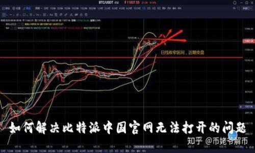 如何解决比特派中国官网无法打开的问题