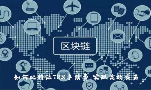 如何比特派TRX手续费，实现高效交易