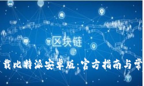 如何安全下载比特派安卓版：官方指南与常见问题解答