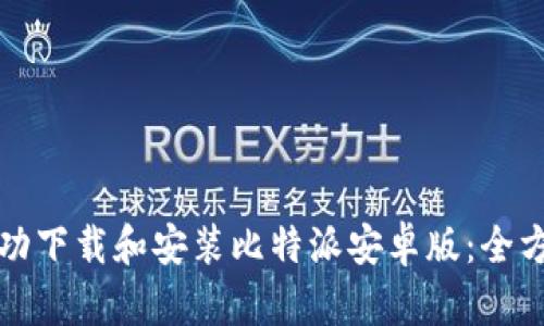 如何成功下载和安装比特派安卓版：全方位指南