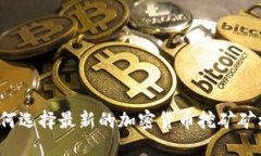 如何选择最新的加密货币挖矿矿机？