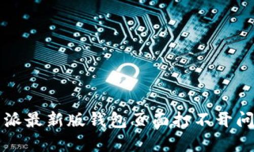 解决比特派最新版钱包页面打不开问题的方法