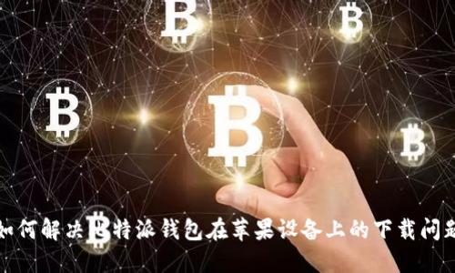 如何解决比特派钱包在苹果设备上的下载问题
