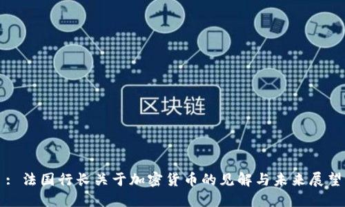 : 法国行长关于加密货币的见解与未来展望