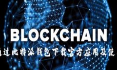 如何通过比特派钱包下载官方应用及使用指南