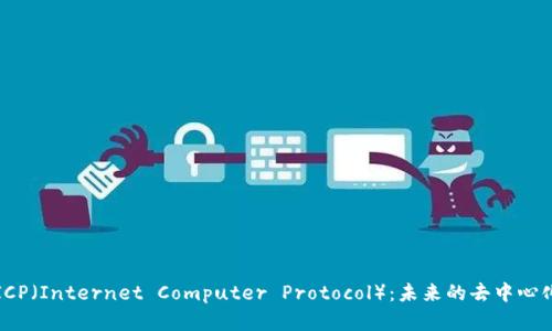 深入理解ICP（Internet Computer Protocol）：未来的去中心化网络之路