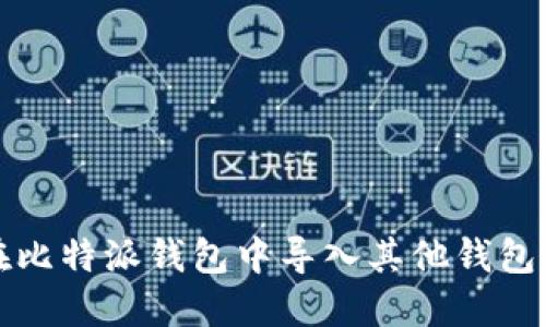 如何在比特派钱包中导入其他钱包的资产