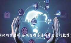 全面解析比特交易所：如何选择合适的平台进行