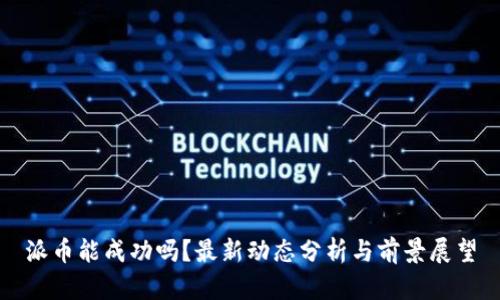 派币能成功吗？最新动态分析与前景展望
