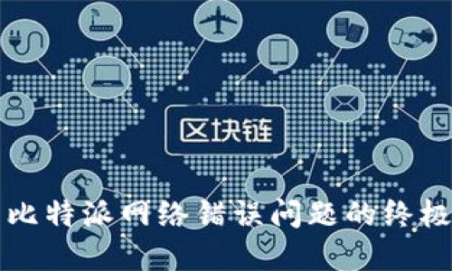 解决比特派网络错误问题的终极指南