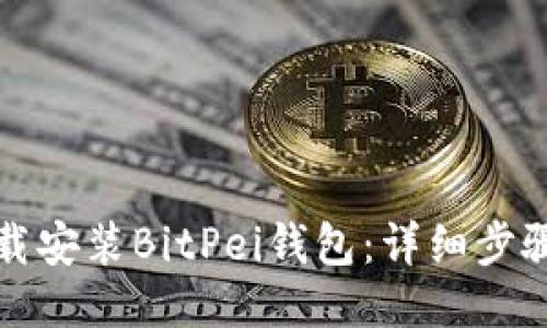 如何下载安装BitPei钱包：详细步骤与指导