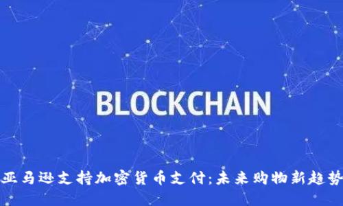 亚马逊支持加密货币支付：未来购物新趋势