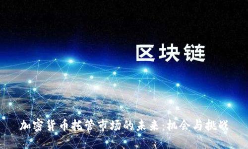 加密货币托管市场的未来：机会与挑战