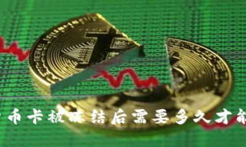加密货币卡被冻结后需要多久才能解冻？