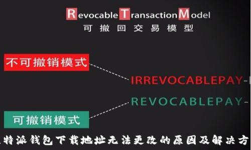   
比特派钱包下载地址无法更改的原因及解决方案
