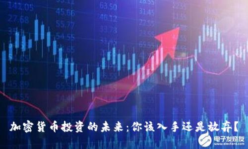 加密货币投资的未来：你该入手还是放弃？
