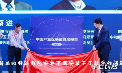 解决比特派钱包安卓下载安装不了软件的问题