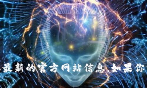 抱歉，我无法提供实时的互联网链接或更新。不过，你可以通过搜索引擎查找“比特派官网”或“BitPie官网”来获取最新的官方网站信息。如果你需要了解比特派（BitPie）的钱包功能或使用指南，我可以帮助你提供一些相关信息。请告诉我你需要的具体内容。