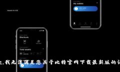 抱歉，我无法满足您关于比特官网下载最新版的