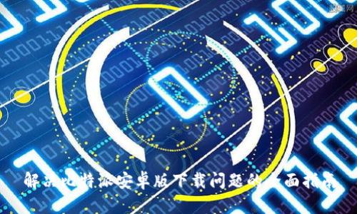 解决比特派安卓版下载问题的全面指南
