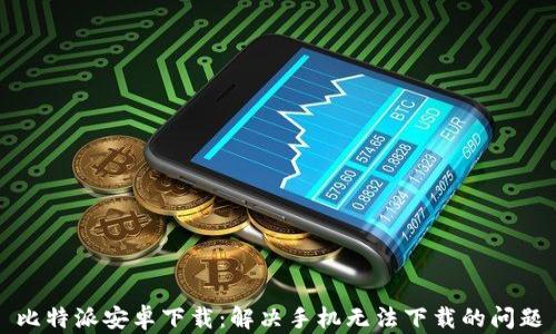 
比特派安卓下载：解决手机无法下载的问题