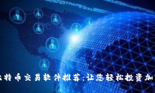 最佳比特币交易软件推荐：让您轻松投资加密货币