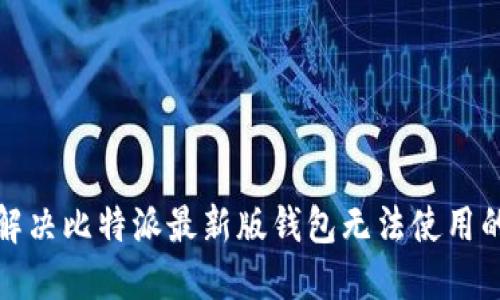 如何解决比特派最新版钱包无法使用的问题