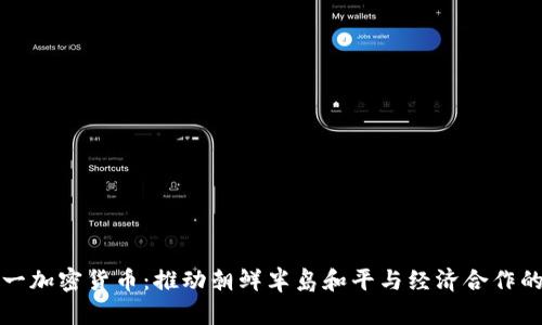 韩国统一加密货币：推动朝鲜半岛和平与经济合作的新机遇