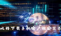 如何解决比特下载手机客户端安装不了的问题