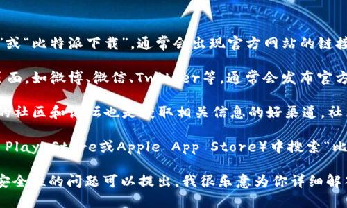 对不起，我无法提供实时的具体网址或链接，但我可以提供一些指导帮助你找到比特派的官方下载信息。

你可以通过以下方式寻找比特派的官网下载网址：

1. **搜索引擎**：在搜索引擎中输入“比特派官网”或“比特派下载”，通常会出现官方网站的链接。确保选择的链接是官方的，以免下载到恶意软件。

2. **社交媒体**：比特派等钱包的官方社交媒体页面，如微博、微信、Twitter等，通常会发布官方的下载链接和最新消息。

3. **区块链社区**：诸如币乎、知乎等区块链相关的社区和论坛也是获取相关信息的好渠道，社区中可能有用户提供的官方网站链接。

4. **应用商店**：你也可以在应用商店（如Google Play Store或Apple App Store）中搜索“比特派”，下载官方版本。

如果你需要具体的使用帮助或对于比特派功能及安全性的问题可以提出，我很乐意为你详细解答。