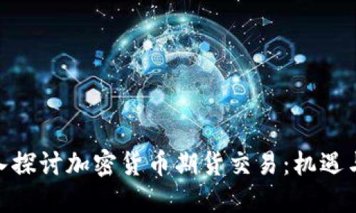 : 深入探讨加密货币期货交易：机遇与风险