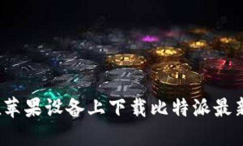 如何在苹果设备上下载比特派最新版本？
