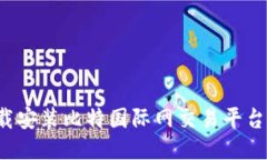 : 如何下载安装比特国际网交易平台：全面指南