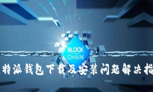 比特派钱包下载及安装问题解决指南