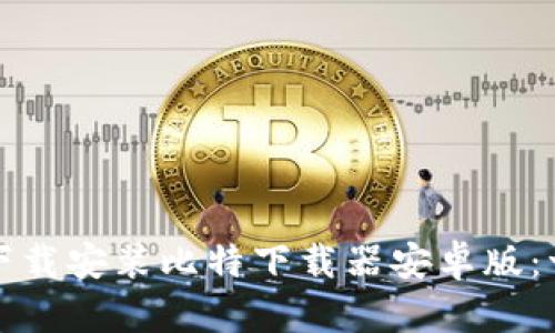 如何快速下载安装比特下载器安卓版：一步步指导