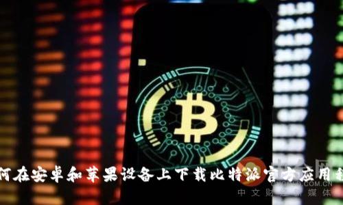 如何在安卓和苹果设备上下载比特派官方应用程序