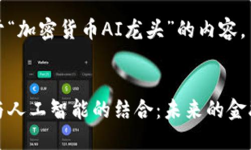 以下是关于“加密货币AI龙头”的内容。


加密货币与人工智能的结合：未来的金融科技龙头