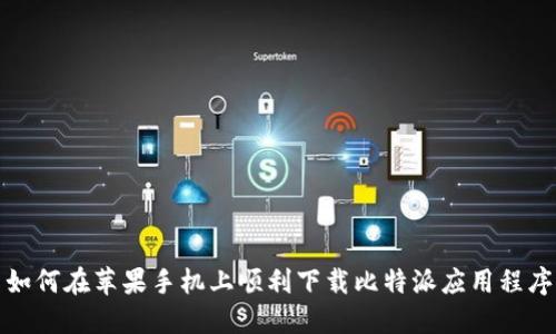 如何在苹果手机上顺利下载比特派应用程序