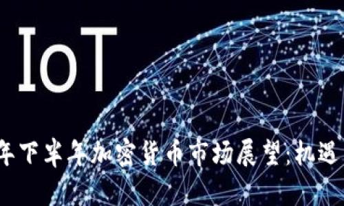 2023年下半年加密货币市场展望：机遇与挑战