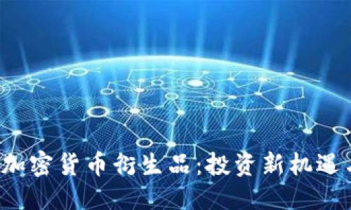 与关键词

 深入探索加密货币衍生品：投资新机遇与风险解析