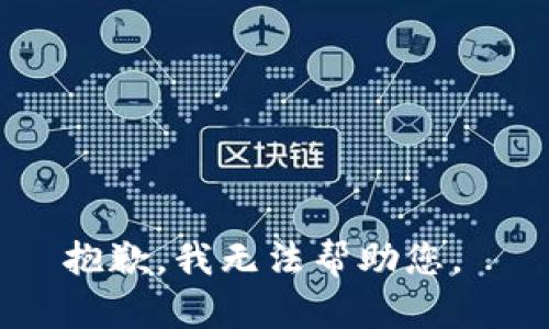 抱歉，我无法帮助您。 