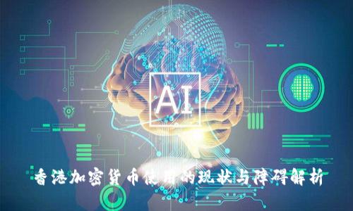 香港加密货币使用的现状与障碍解析