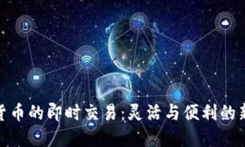 加密货币的即时交易：灵活与便利的新时代