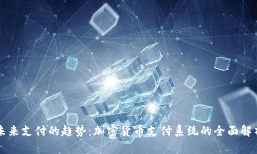 未来支付的趋势：加密货币支付系统的全面解析