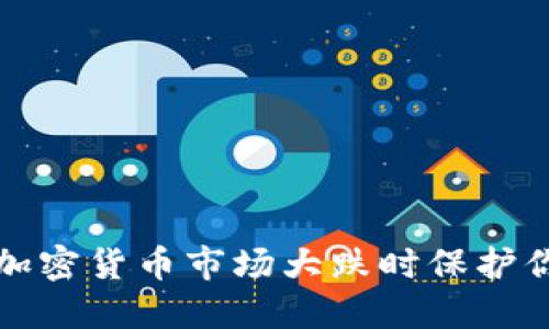 如何在加密货币市场大跌时保护你的投资