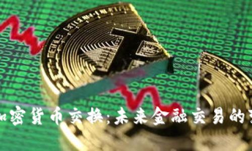 全球加密货币交换：未来金融交易的变革者