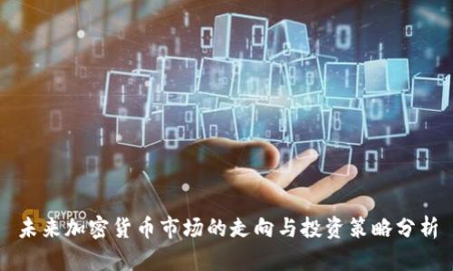 未来加密货币市场的走向与投资策略分析