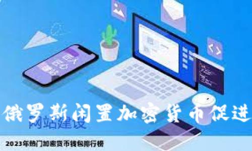 如何利用俄罗斯闲置加密货币促进经济发展