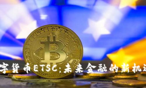 :加密数字货币ETSC：未来金融的新机遇与挑战